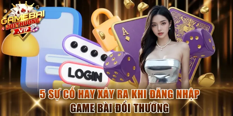 5 sự cố hay xảy ra khi đăng nhập game bài đổi thưởng