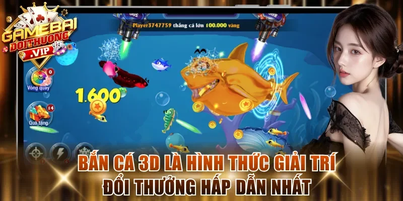 Bắn cá 3D là hình thức giải trí đổi thưởng hấp dẫn nhất