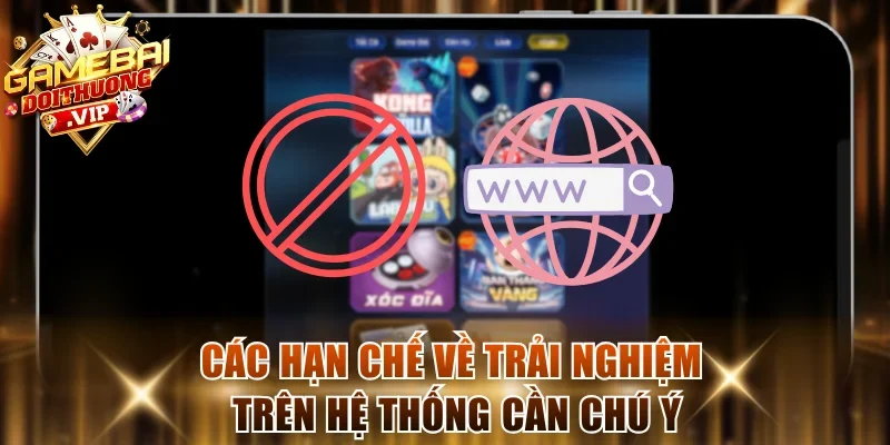 Các hạn chế về trải nghiệm trên hệ thống cần chú ý