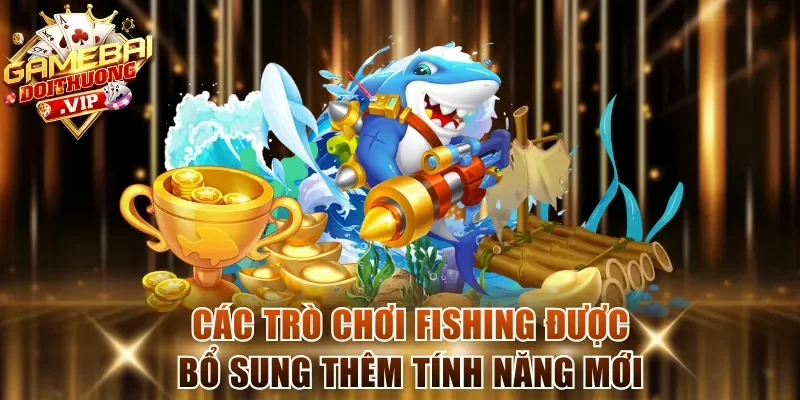Các trò chơi fishing được bổ sung thêm tính năng mới