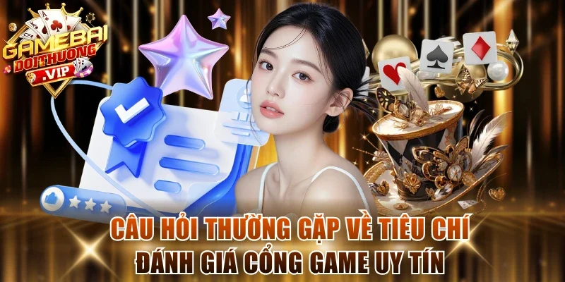 Câu hỏi thường gặp về tiêu chí đánh giá cổng game uy tín