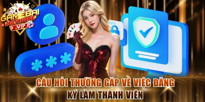 Câu hỏi thường gặp về việc đăng ký làm thành viên
