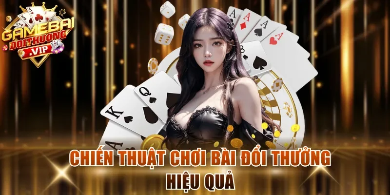 Chiến thuật chơi bài đổi thưởng hiệu quả