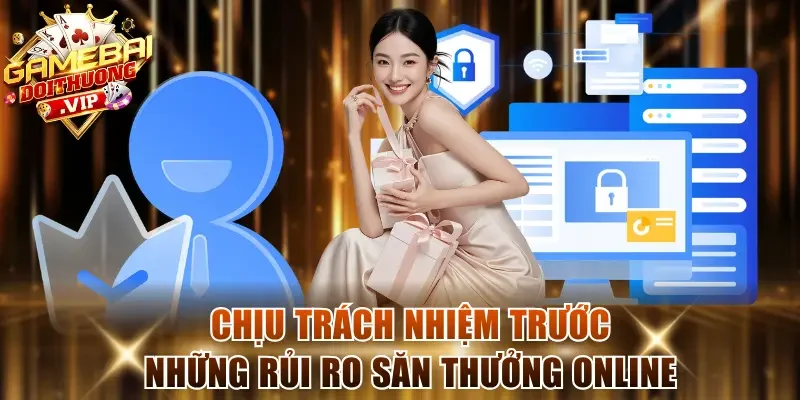 Chịu trách nhiệm trước những rủi ro săn thưởng online