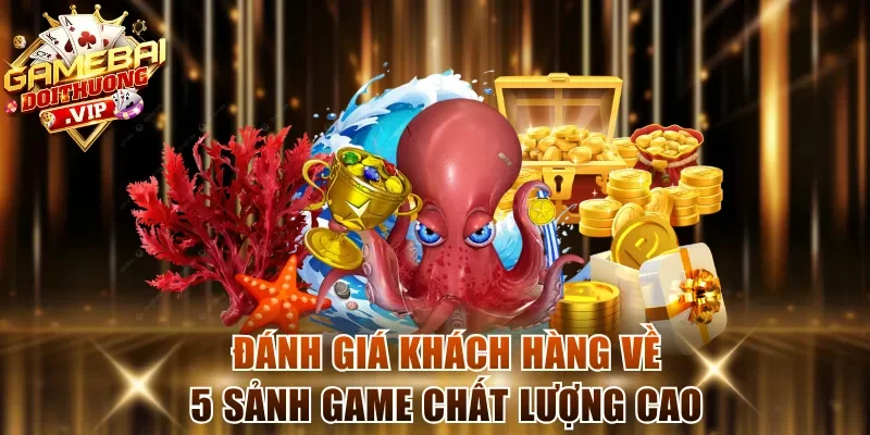 Đánh giá khách hàng về 5 sảnh game chất lượng cao