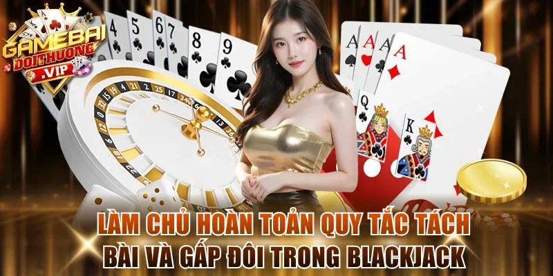 Làm chủ hoàn toản quy tắc Tách bài và Gấp đôi trong Blackjack