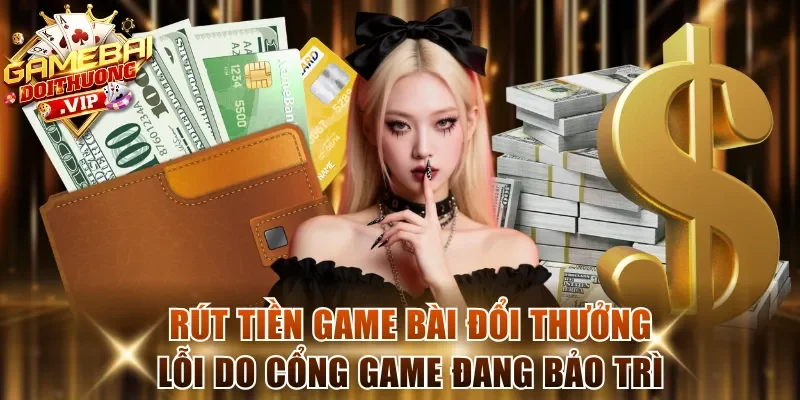 Rút tiền game bài đổi thưởng lỗi do cổng game đang bảo trì