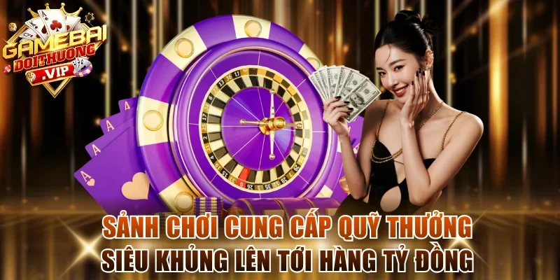 Sảnh chơi cung cấp quỹ thưởng siêu khủng lên tới hàng tỷ đồng