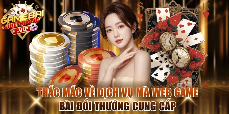 Thắc mắc về dịch vụ mà web Game Bài Đổi Thưởng cung cấp