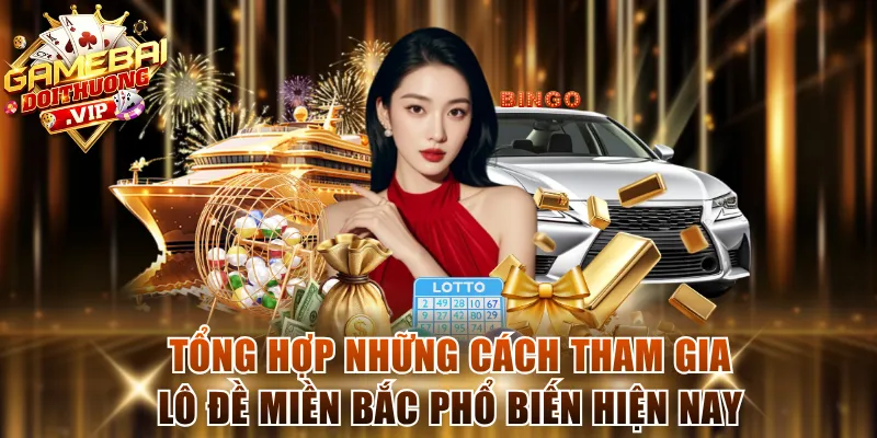 Tổng hợp những cách tham gia lô đề miền Bắc phổ biến hiện nay