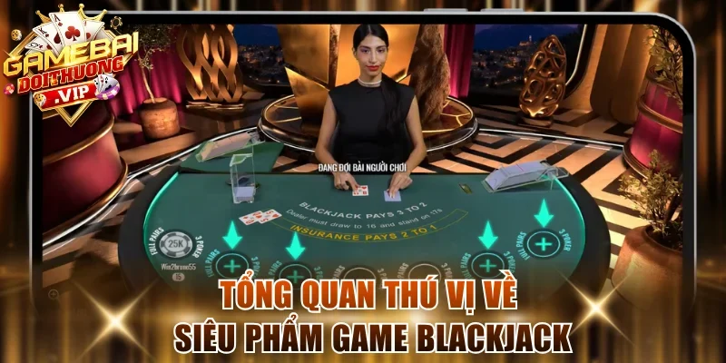 Tổng quan thú vị về siêu phẩm game Blackjack