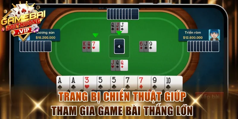 Trang bị chiến thuật giúp tham gia game bài thắng lớn