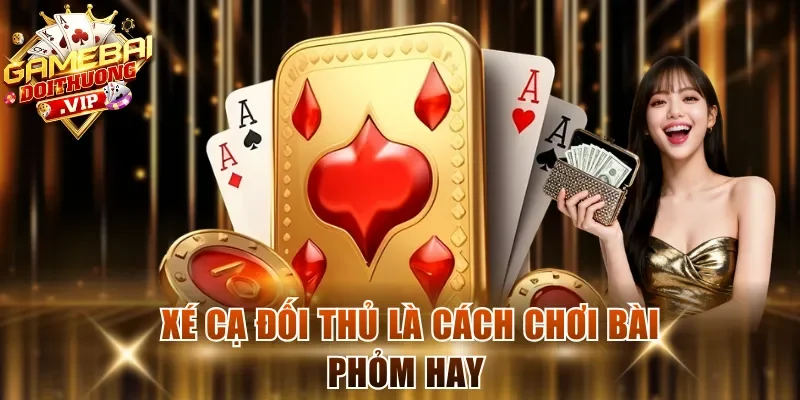 Xé cạ đối thủ là cách chơi bài Phỏm hay 