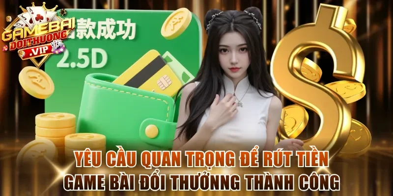 Yêu cầu quan trọng để rút tiền game bài đổi thưởnng thành công